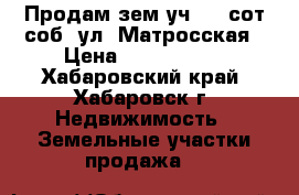 Продам зем.уч. 10 сот/соб. ул. Матросская › Цена ­ 1 300 000 - Хабаровский край, Хабаровск г. Недвижимость » Земельные участки продажа   